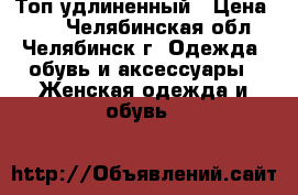 Топ удлиненный › Цена ­ 50 - Челябинская обл., Челябинск г. Одежда, обувь и аксессуары » Женская одежда и обувь   